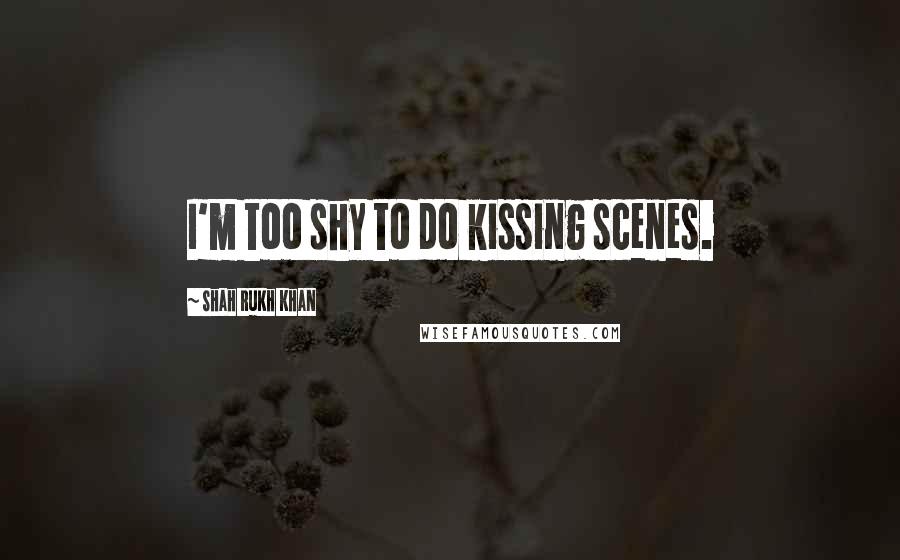 Shah Rukh Khan Quotes: I'm too shy to do kissing scenes.