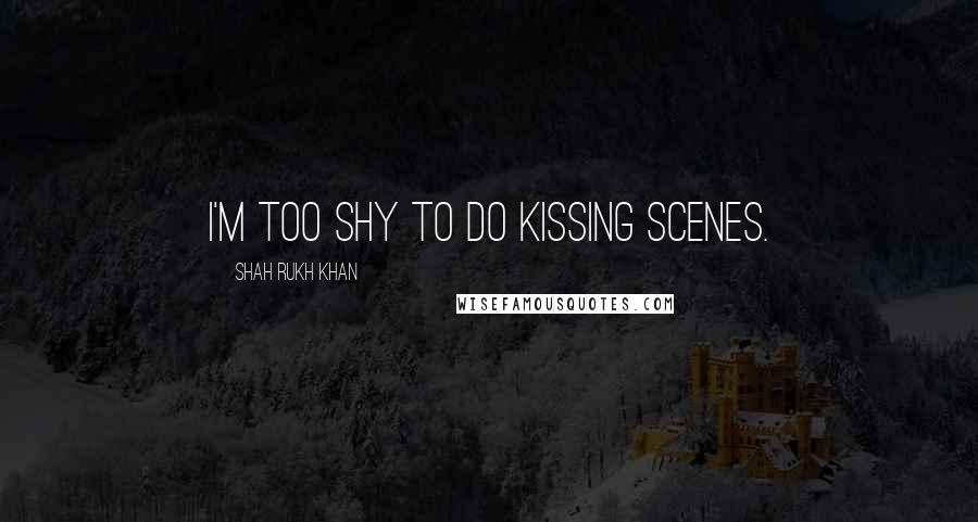 Shah Rukh Khan Quotes: I'm too shy to do kissing scenes.