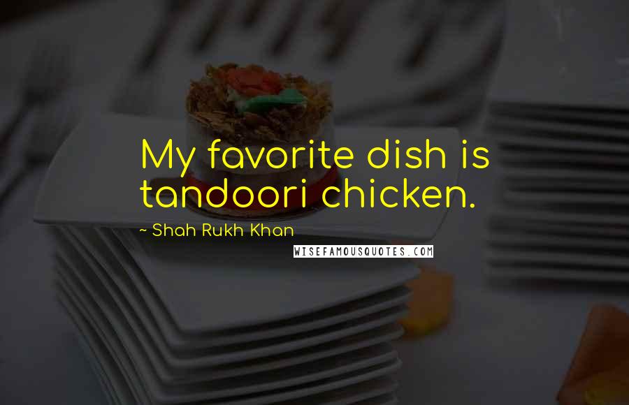 Shah Rukh Khan Quotes: My favorite dish is tandoori chicken.