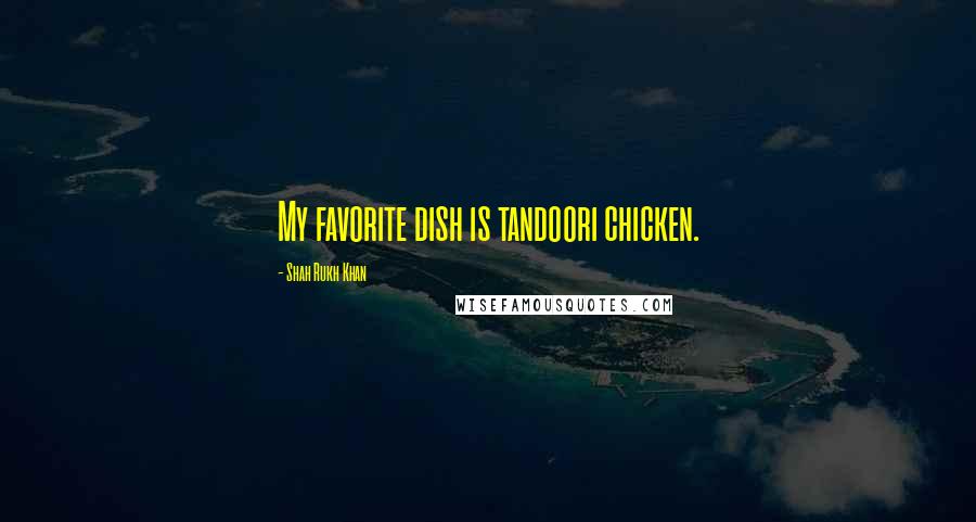 Shah Rukh Khan Quotes: My favorite dish is tandoori chicken.