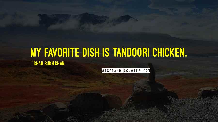 Shah Rukh Khan Quotes: My favorite dish is tandoori chicken.