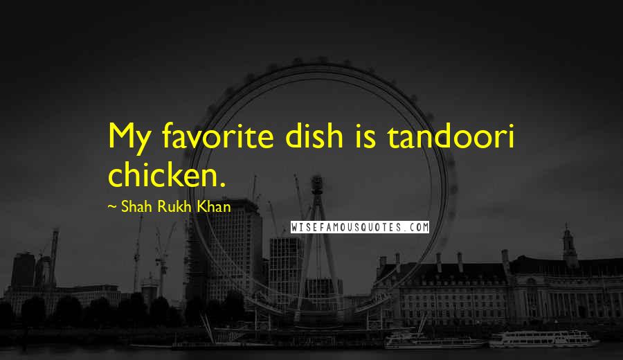 Shah Rukh Khan Quotes: My favorite dish is tandoori chicken.