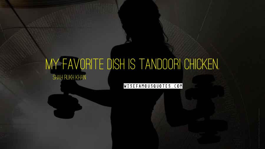 Shah Rukh Khan Quotes: My favorite dish is tandoori chicken.