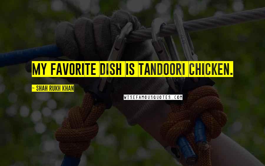 Shah Rukh Khan Quotes: My favorite dish is tandoori chicken.