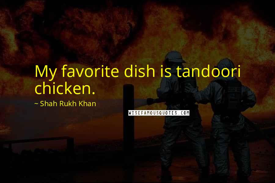 Shah Rukh Khan Quotes: My favorite dish is tandoori chicken.