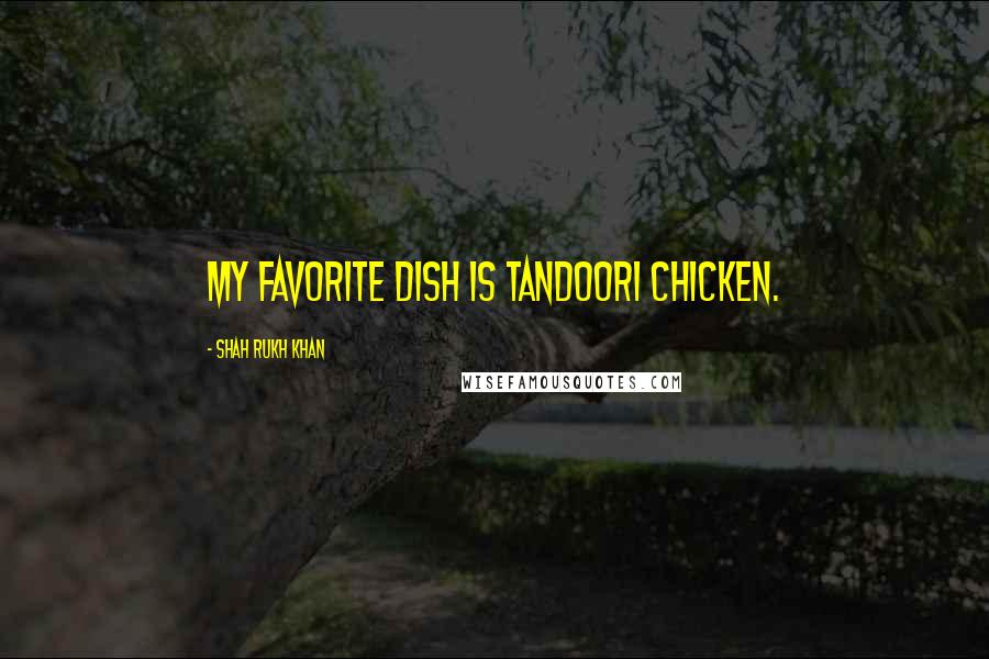 Shah Rukh Khan Quotes: My favorite dish is tandoori chicken.