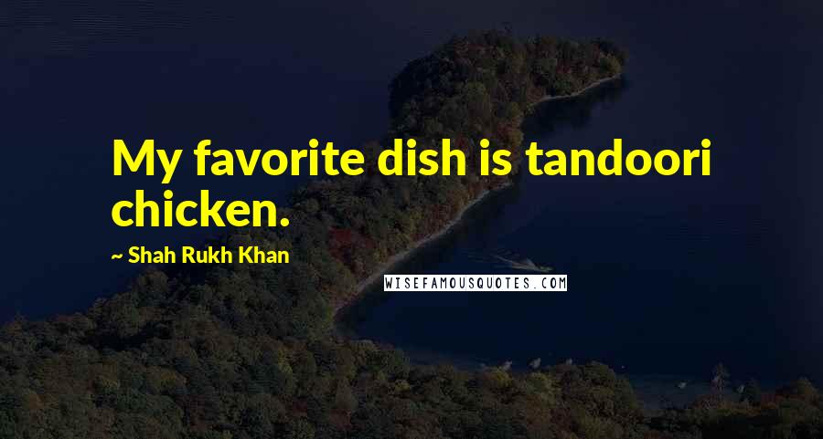 Shah Rukh Khan Quotes: My favorite dish is tandoori chicken.