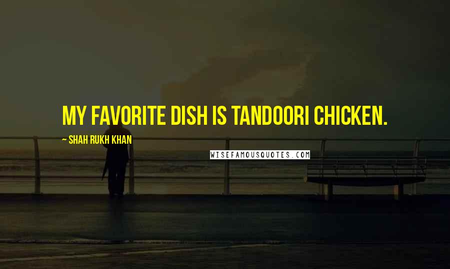 Shah Rukh Khan Quotes: My favorite dish is tandoori chicken.