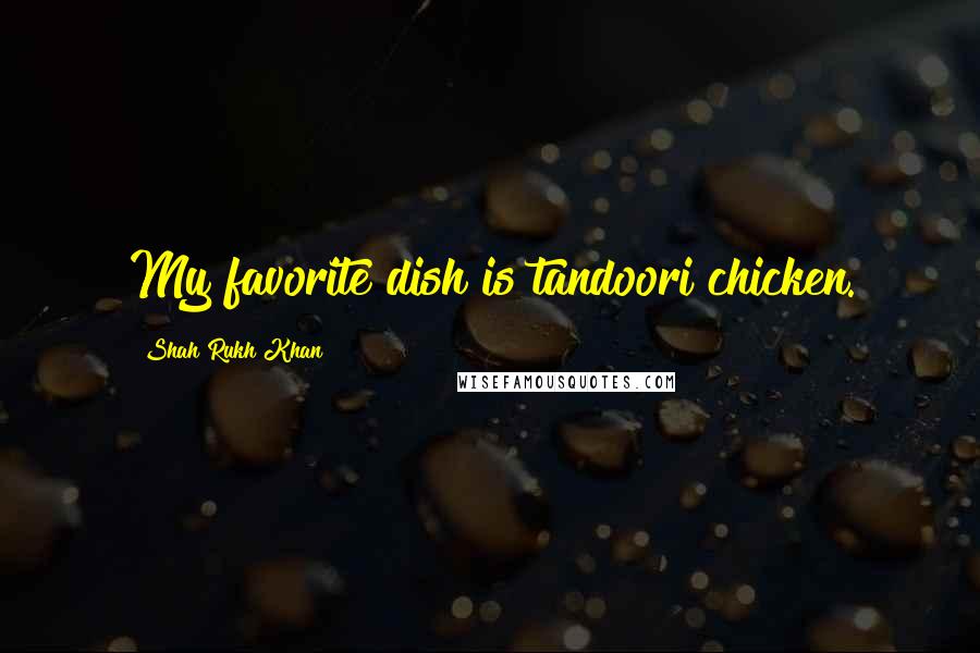 Shah Rukh Khan Quotes: My favorite dish is tandoori chicken.