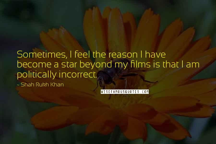 Shah Rukh Khan Quotes: Sometimes, I feel the reason I have become a star beyond my films is that I am politically incorrect.