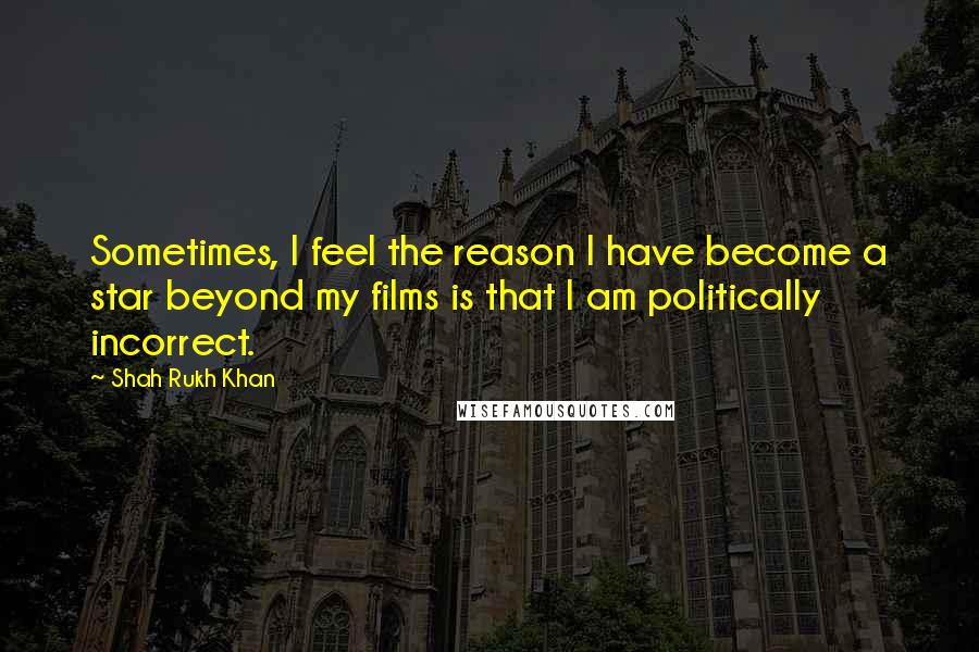 Shah Rukh Khan Quotes: Sometimes, I feel the reason I have become a star beyond my films is that I am politically incorrect.