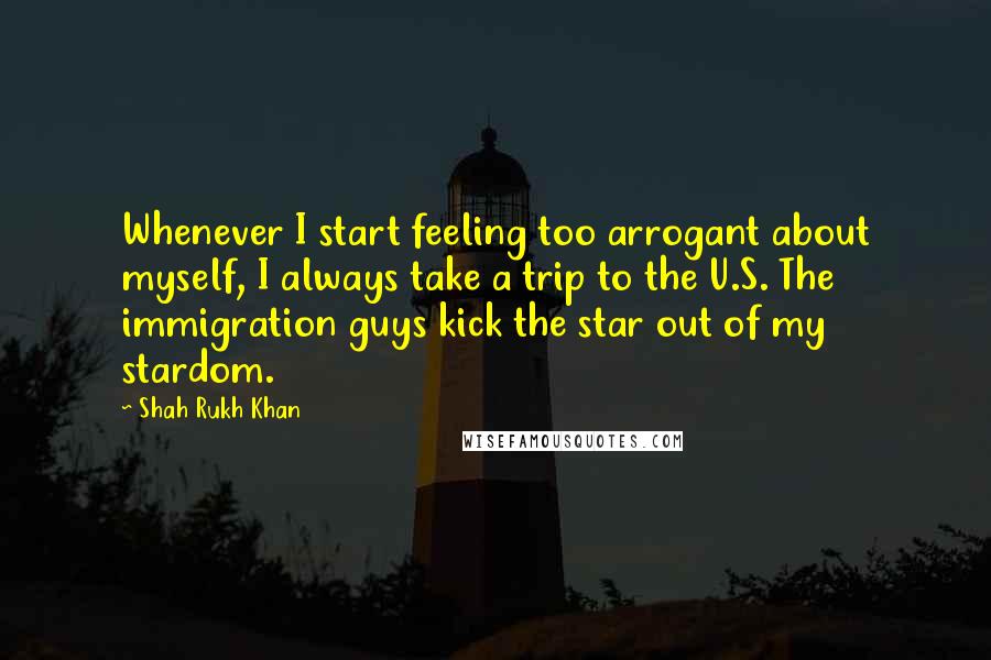 Shah Rukh Khan Quotes: Whenever I start feeling too arrogant about myself, I always take a trip to the U.S. The immigration guys kick the star out of my stardom.