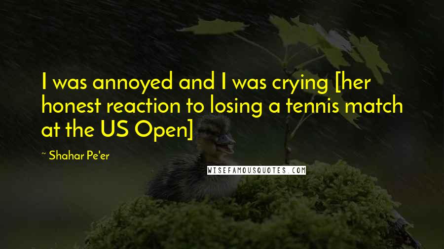 Shahar Pe'er Quotes: I was annoyed and I was crying [her honest reaction to losing a tennis match at the US Open]