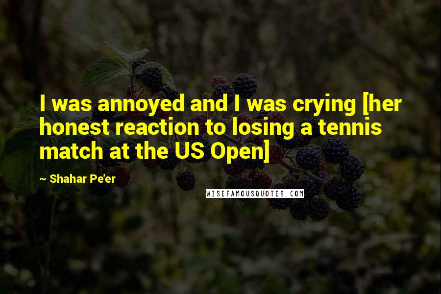 Shahar Pe'er Quotes: I was annoyed and I was crying [her honest reaction to losing a tennis match at the US Open]