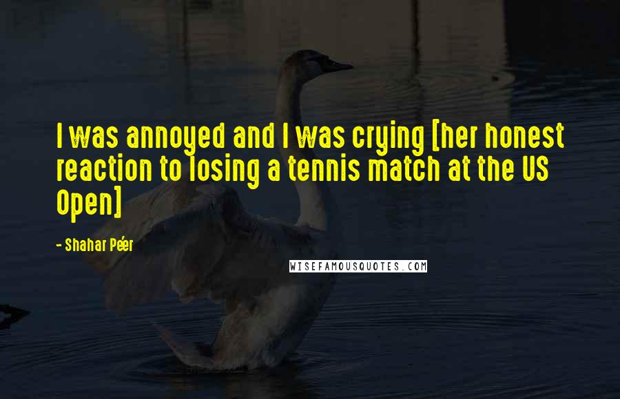 Shahar Pe'er Quotes: I was annoyed and I was crying [her honest reaction to losing a tennis match at the US Open]