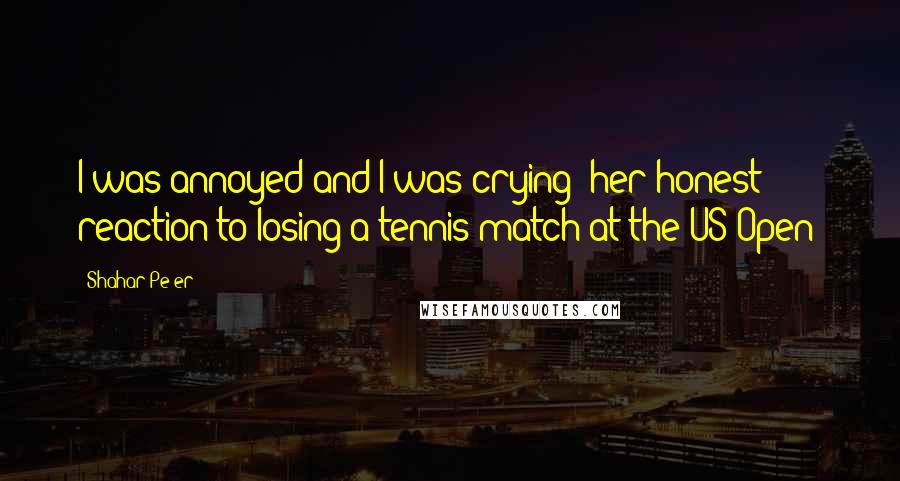 Shahar Pe'er Quotes: I was annoyed and I was crying [her honest reaction to losing a tennis match at the US Open]