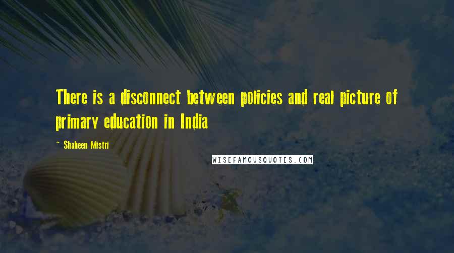 Shaheen Mistri Quotes: There is a disconnect between policies and real picture of primary education in India