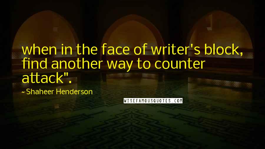 Shaheer Henderson Quotes: when in the face of writer's block, find another way to counter attack".