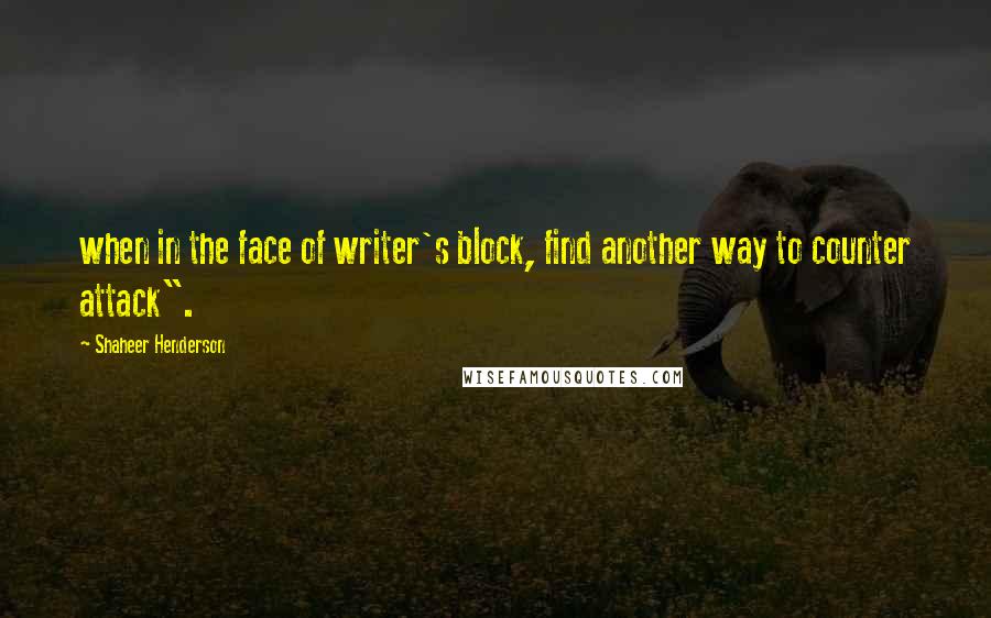 Shaheer Henderson Quotes: when in the face of writer's block, find another way to counter attack".