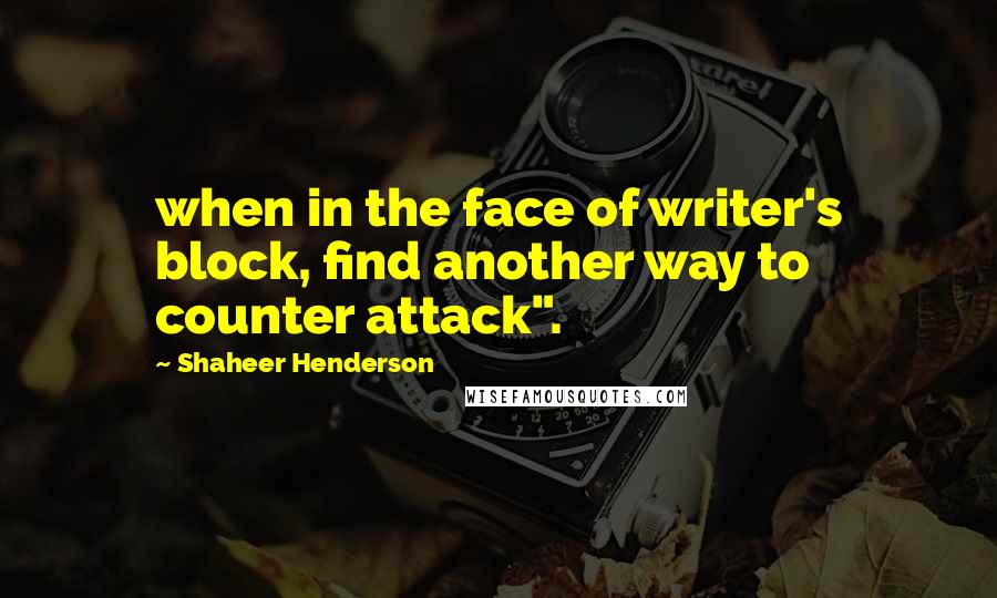 Shaheer Henderson Quotes: when in the face of writer's block, find another way to counter attack".