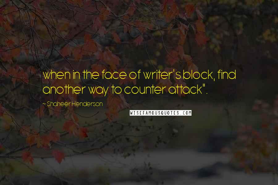 Shaheer Henderson Quotes: when in the face of writer's block, find another way to counter attack".