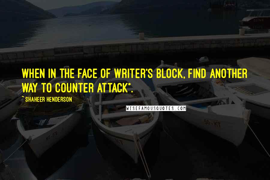 Shaheer Henderson Quotes: when in the face of writer's block, find another way to counter attack".