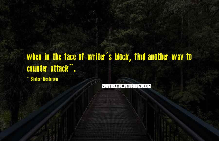 Shaheer Henderson Quotes: when in the face of writer's block, find another way to counter attack".