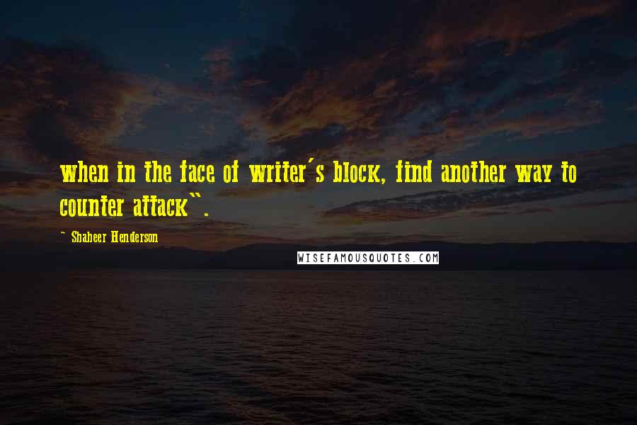 Shaheer Henderson Quotes: when in the face of writer's block, find another way to counter attack".