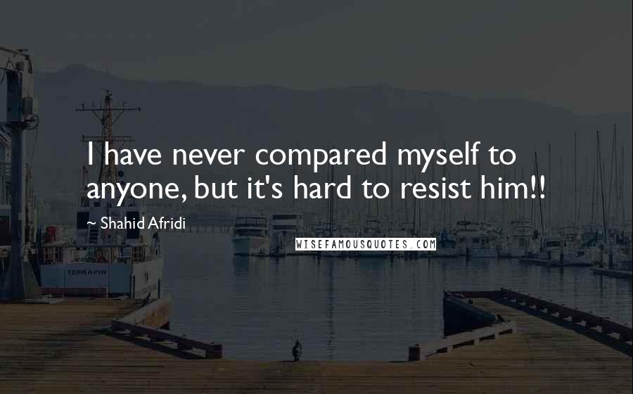 Shahid Afridi Quotes: I have never compared myself to anyone, but it's hard to resist him!!