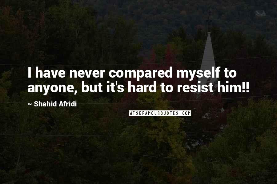 Shahid Afridi Quotes: I have never compared myself to anyone, but it's hard to resist him!!