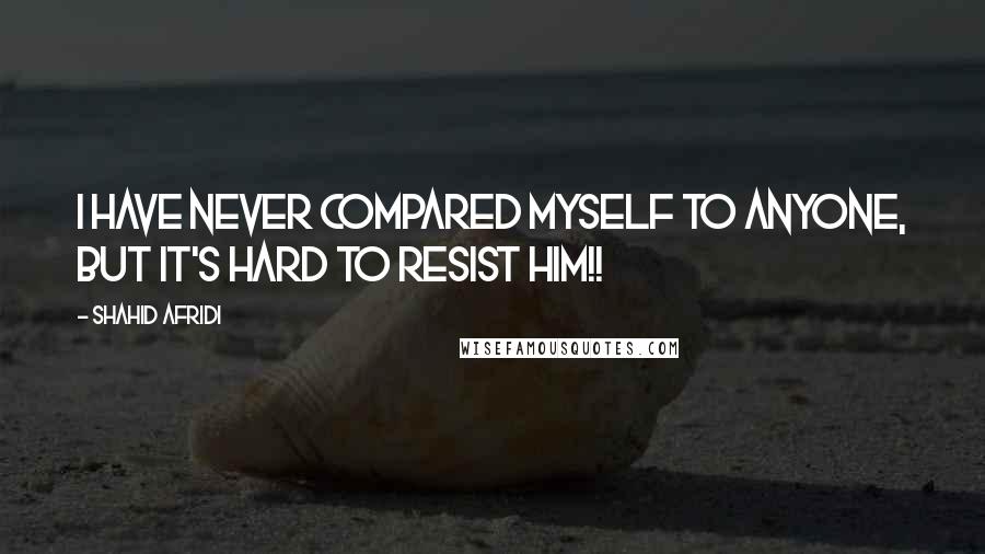 Shahid Afridi Quotes: I have never compared myself to anyone, but it's hard to resist him!!