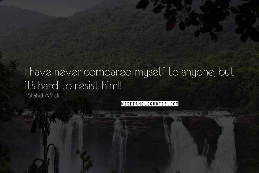 Shahid Afridi Quotes: I have never compared myself to anyone, but it's hard to resist him!!