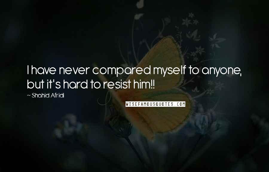 Shahid Afridi Quotes: I have never compared myself to anyone, but it's hard to resist him!!