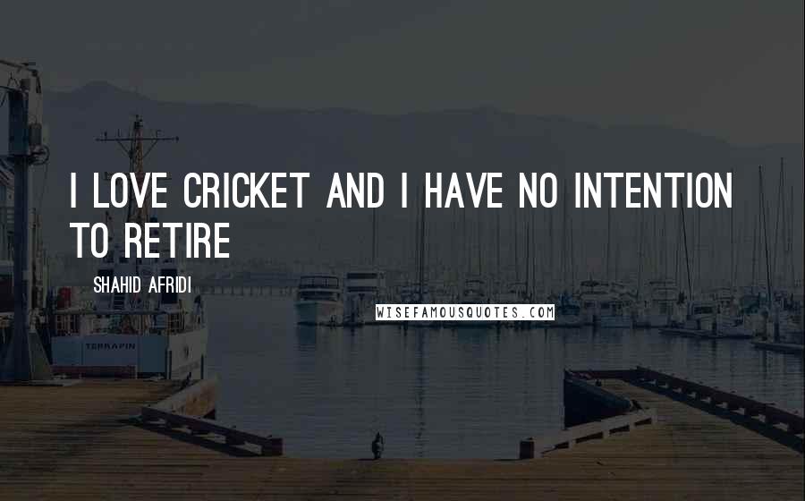 Shahid Afridi Quotes: I love cricket and I have no intention to retire
