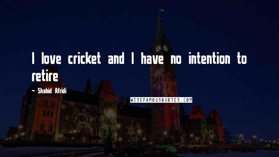Shahid Afridi Quotes: I love cricket and I have no intention to retire