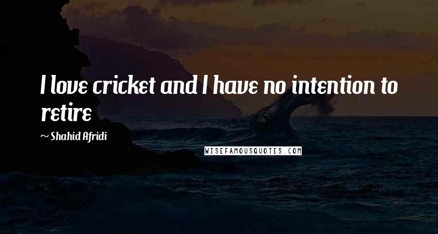 Shahid Afridi Quotes: I love cricket and I have no intention to retire