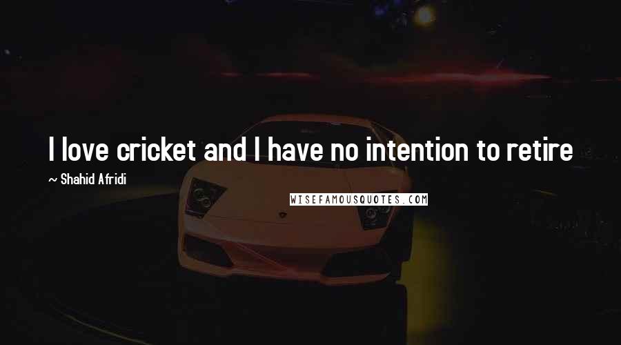 Shahid Afridi Quotes: I love cricket and I have no intention to retire