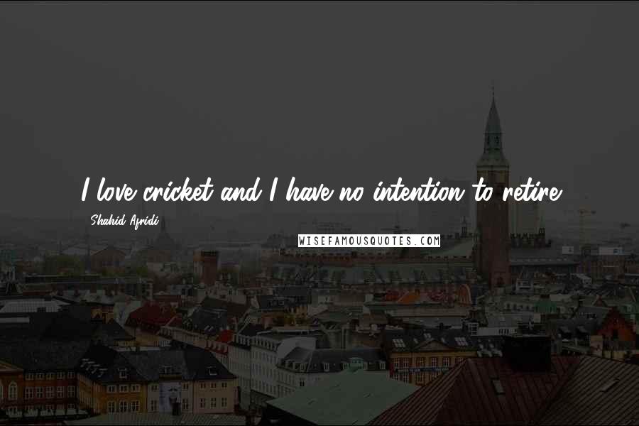 Shahid Afridi Quotes: I love cricket and I have no intention to retire