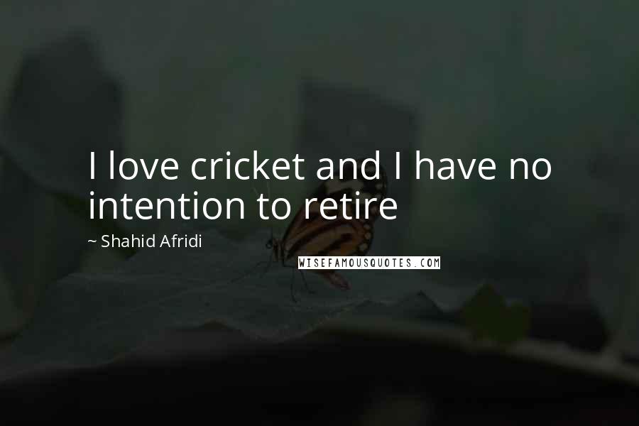 Shahid Afridi Quotes: I love cricket and I have no intention to retire