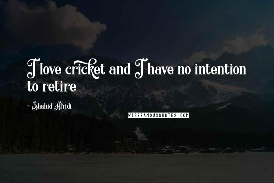 Shahid Afridi Quotes: I love cricket and I have no intention to retire