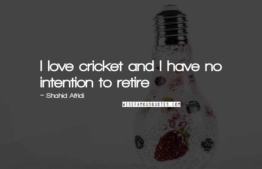 Shahid Afridi Quotes: I love cricket and I have no intention to retire