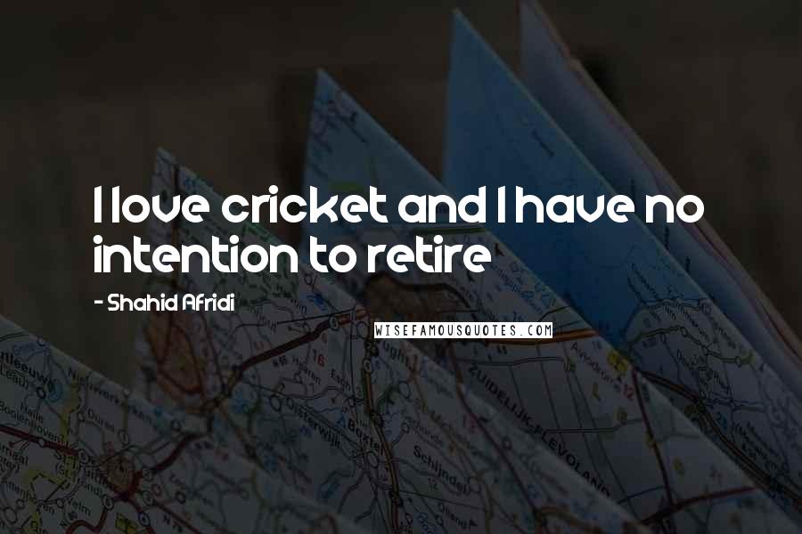 Shahid Afridi Quotes: I love cricket and I have no intention to retire