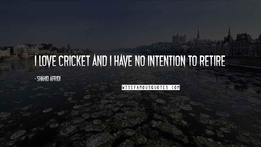 Shahid Afridi Quotes: I love cricket and I have no intention to retire