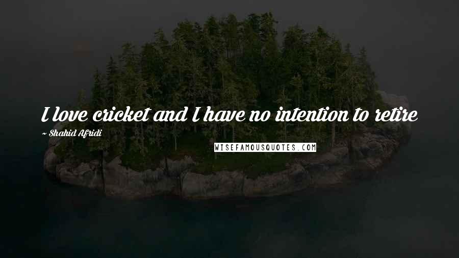 Shahid Afridi Quotes: I love cricket and I have no intention to retire