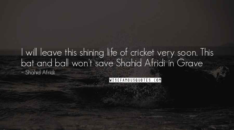 Shahid Afridi Quotes: I will leave this shining life of cricket very soon. This bat and ball won't save Shahid Afridi in Grave