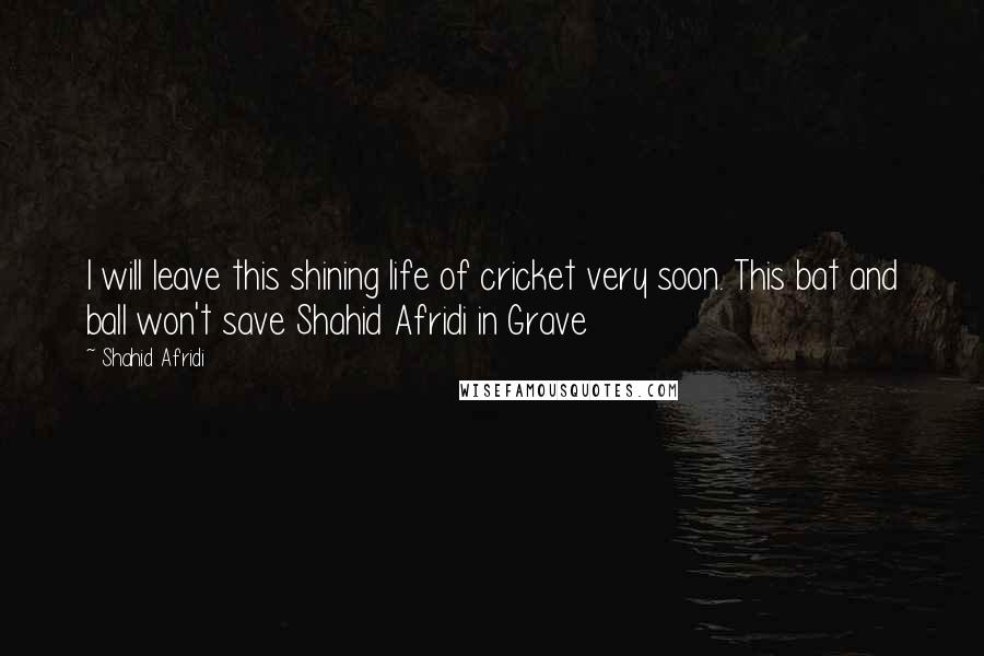 Shahid Afridi Quotes: I will leave this shining life of cricket very soon. This bat and ball won't save Shahid Afridi in Grave