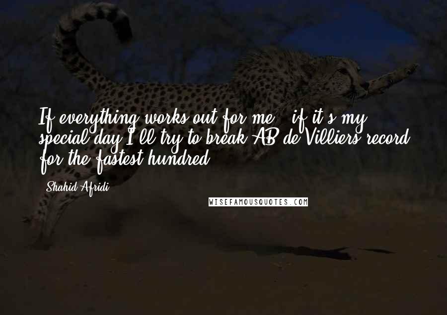 Shahid Afridi Quotes: If everything works out for me & if it's my special day I'll try to break AB de Villiers record for the fastest hundred.