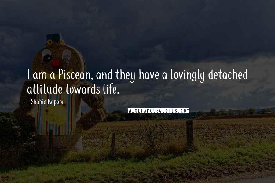 Shahid Kapoor Quotes: I am a Piscean, and they have a lovingly detached attitude towards life.