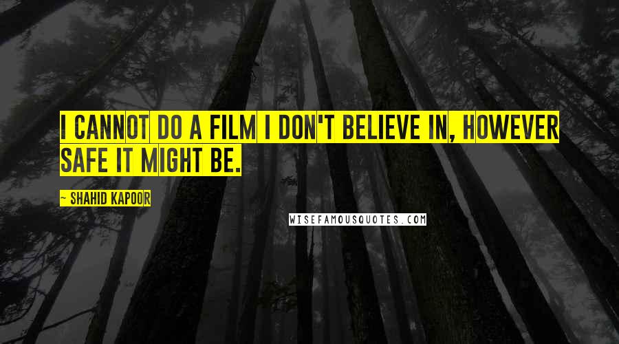 Shahid Kapoor Quotes: I cannot do a film I don't believe in, however safe it might be.