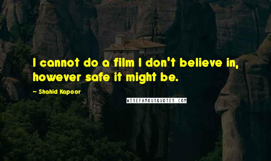 Shahid Kapoor Quotes: I cannot do a film I don't believe in, however safe it might be.